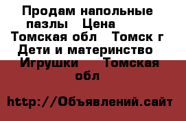 Продам напольные  пазлы › Цена ­ 500 - Томская обл., Томск г. Дети и материнство » Игрушки   . Томская обл.